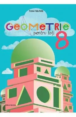 Geometrie pentru toti cls a 8-a de Petre Nachila