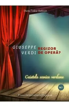 Giuseppe Verdi, regizor de opera? Vol.1: Caietele scenice verdiene de Diana Todea-sahlean