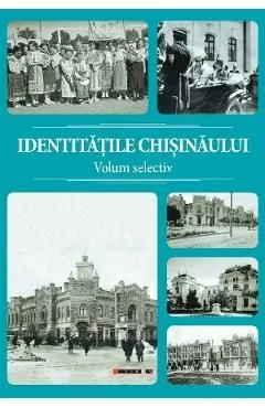 Identitatile Chisinaului. Volum selectiv de Sergiu Musteata