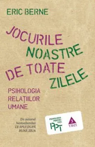 Jocurile noastre de toate zilele. Psihologia relatiilor umane de Eric Berne