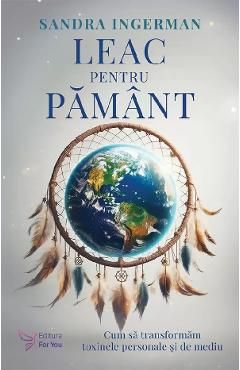 Leac pentru pamant. Cum sa transformam toxinele personale si de mediu