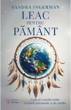 Leac pentru pamant. Cum sa transformam toxinele personale si de mediu de Sandra Ingerman