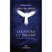 Legatura cu ingerii. Divinitatea in noua energie de Christina Lunden
