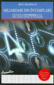 Miliardari din intamplare. Povestea Facebook-ului: sex, bani, geniu si tradare de Ben Mezrich