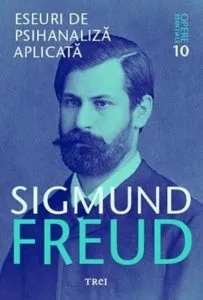 Opere esentiale, vol. 10 - Eseuri de psihanaliza aplicata de Sigmund Freud