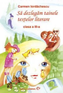 Sa dezlegam tainele textelor literare. Clasa a III-a de Carmen Iordachescu