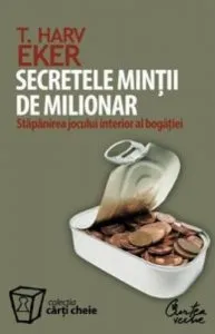 Secretele mintii de milionar. Stapanirea jocului interior al bogatiei de Harv T. Eker