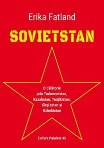 Sovietstan. O calatorie prin Turkmenistan, Kazahstan, Tadjikistan, Kirgizstan Si Uzbekistan de Erika Fatland