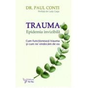 Trauma. Epidemia invizibila. Cum functioneaza trauma si cum ne vindecam de ea