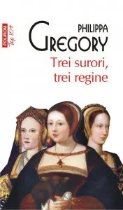 Trei surori, trei regine de Philippa  Gregory