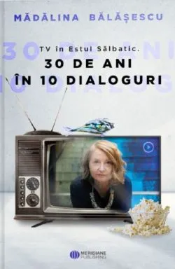 TV in Estul Salbatic. 30 de ani in 30 de interviuri de Madalina Balasescu