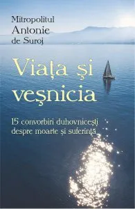 Viata si vesnicia. 15 convorbiri duhovnicesti despre moarte si suferinta de Antonie De Suroj