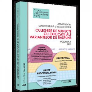Admiterea in magistratura si in avocatura. Culegere de subiecte cu explicatii ale variantelor de raspuns. Volumul II 2021 – Drept penal, Drept procesual penal. Editia a III-a