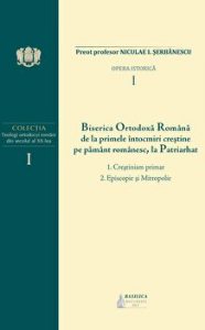 Biserica ortodoxa romana de la primele intocmiri crestine pe pamant romanesc, la Patriarhat - Vol. 1