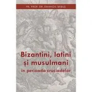 Bizantini, latini si musulmani in perioada cruciadelor - pr. dr. Emanoil Babus de Emanoil Babus