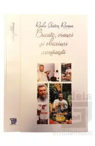 Bucate, vinuri si obiceiuri romanesti (ed. jubiliara) de Radu Anton Roman