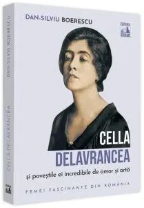 Cella Delavrancea și poveștile ei incredibile de amor și artă de Dan-Silviu Boerescu