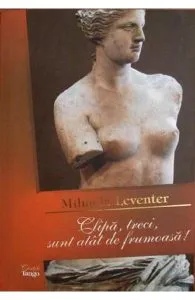 Clipa, treci, sunt atat de frumoasa! de Mihaela Leventer
