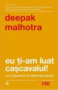 Eu ti-am luat cascavalul! Nu fi soarece in labirintul altuia! de Deepak Malhotra