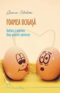Foamea ucigasa. Bulimia si anorexia. Doua povestiri adevarate de Gianna Schelotto