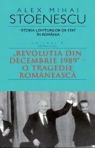 Istoria loviturilor de stat in Romania. Revolutia din Decembrie 1989 - o tragedie romaneasca. Volumul IV. Seria a II-a de Alex Mihai Stoenescu