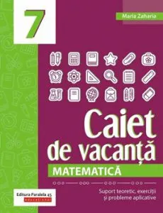 Matematica. Caiet de vacanta. Suport teoretic, exercitii si probleme aplicative. Clasa a VII-a de Maria Zaharia