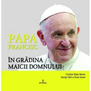 Papa Francisc in Gradina Maicii Domnului de Octav Ganea