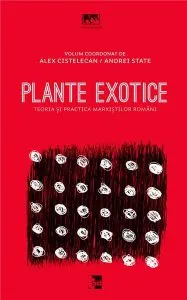 Plante exotice - Teoria si practica marxistilor romani de Alexandru Cistelecan