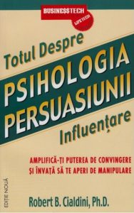 Psihologia persuasiunii - totul despre influentare. Amplifica-ti puterea de convingere si invata sa te aperi de manipulare (editie noua)