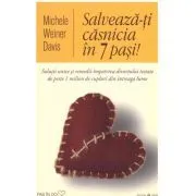 Salveaza-ti casnicia in 7 pasi! Solutii unice si remedii impotriva divortului testate de peste 1 milion de cupluri din intreaga lume de Michele Weiner Davis