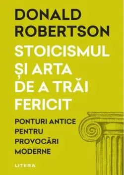 Stoicismul și arta de a trăi fericit de Donald Robertson
