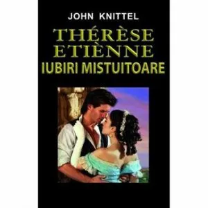 Therese Etienne - Iubiri mistuitoare de John Knittel