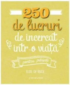 250 de lucruri de incercat intr-o viata - pentru parinti de Elise de Rijck