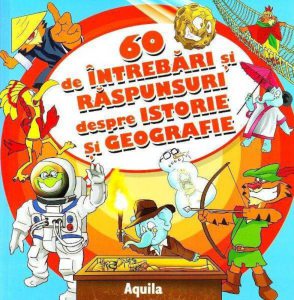60 de intrebari si raspunsuri despre istorie si geografie