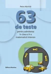 63 teste pentru admiterea in clasa a V-a. Matematica intensiv de Petre Nachila