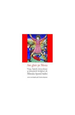 Am găsit pe Mesia. Viaţa, faptele miraculoase şi minunatele învăţături ale Sfântului Apostol Andrei