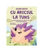 Cu ariciul la tuns. Cu activitati pentru parinti si copii de Olina Ortiz