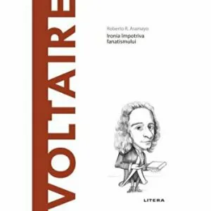 Descopera filosofia. Voltaire. Ironia impotriva fanatismului. de Roberto R. Aramayo