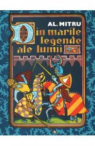 Din marile legende ale lumii de Alexandru Mitru