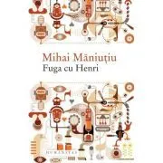 Fuga cu Henri. Culegere de proze de Mihai Maniutiu