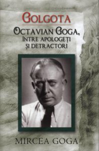 Golgota. Octavian Goga, intre apologeti si detractori