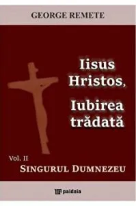 Iisus Hristos, Iubirea tradata. Vol. II - Singurul Dumnezeu de George Remete