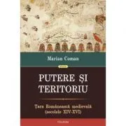 Putere si teritoriu. Tara Romaneasca medievala, secolele 14-16 de Marian Coman