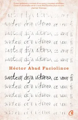 Suntem deja uitarea ce vom fi de Hector Abad Faciolince