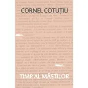 Timp al mastilor. Pagini nonfictive de Cornel Cotutiu