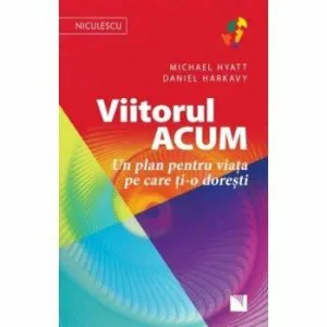 Viitorul acum. Un plan pentru viata pe care ti-o doresti de Daniel Harkavy