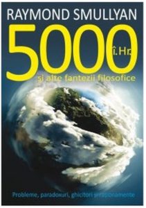 5000 i.Hr. si alte fantezii filosofice. Probleme, paradoxuri, ghicitori si rationamente