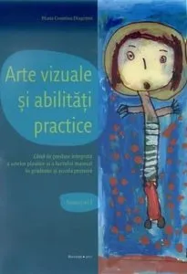 Arte vizuale si abilitati practice. Ghid de predare integrata a artelor plastice si a lucrului manual in gradinite si scoala primara. Semestrul I de Maria Cosmina Dragomir