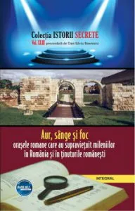 Aur, sange si foc - Orasele romane care au supravietuit mileniilor in Romania si in tinuturile romanesti de Dan-Silviu Boerescu