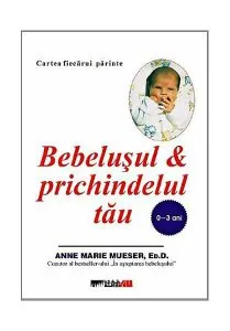 Bebeluşul şi prichindelul tău (0-3 ani) de Anne Marie Mueser